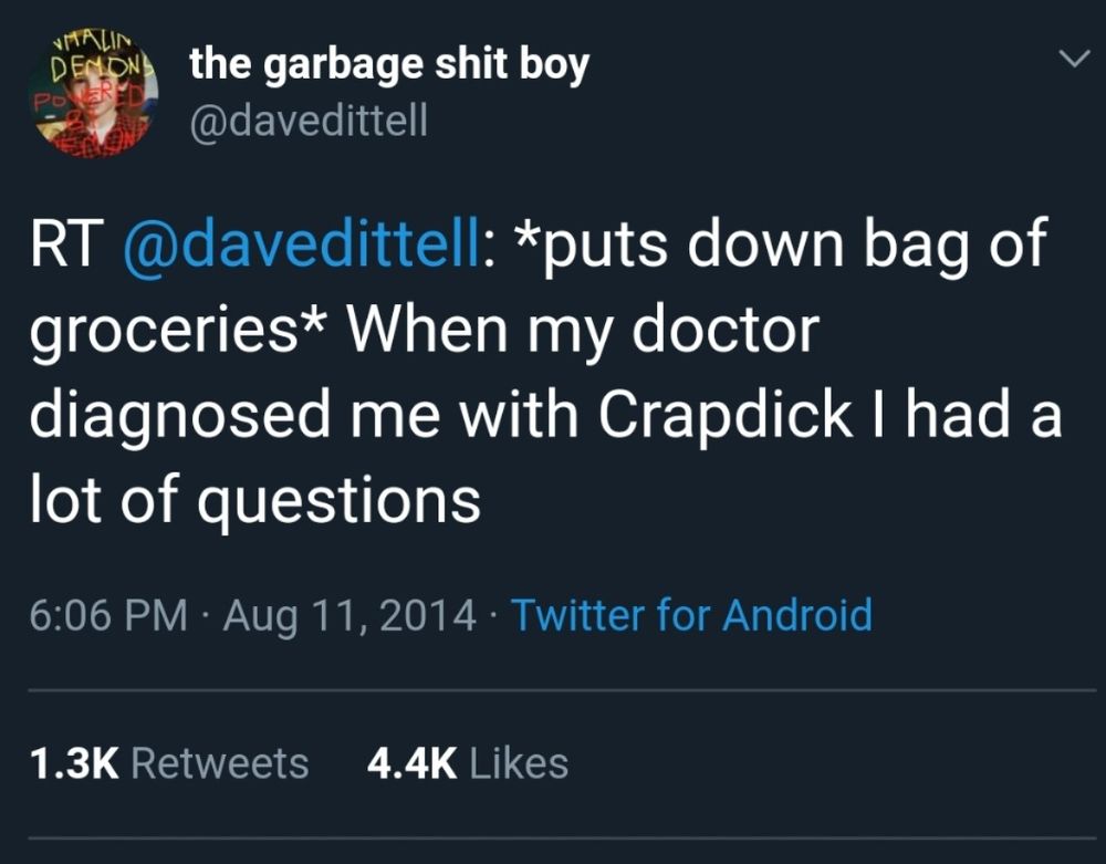 @davedittell RT @davedittell: *puts down bag of groceries* When my doctor diagnosed me with Crapdick I had a lot of questions