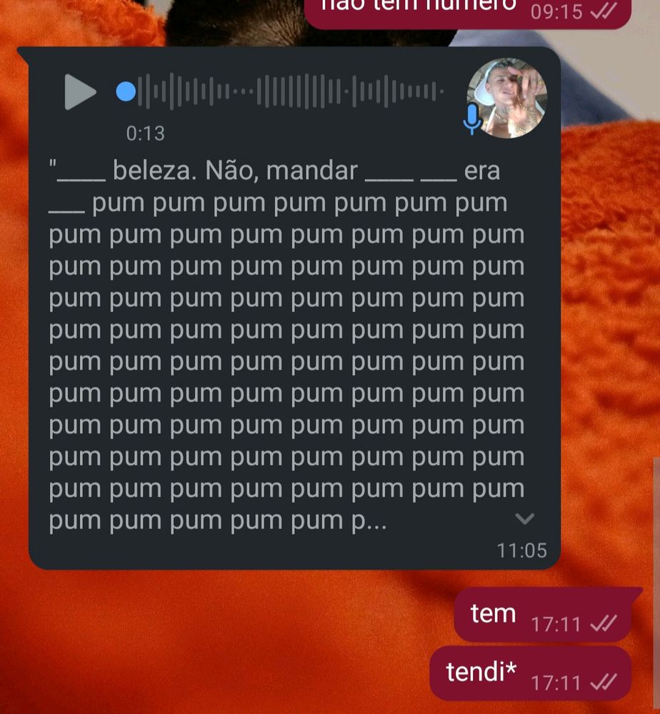 print de uma conversa no whatsapp com a transcricao automatica de um audi de 13 segundos como "___ beleza. Não, mandar ____ ___ era ____ pum pum pum..." (a palavra pum repete 84 vezes) e a mensagem é repondida com "tendi"