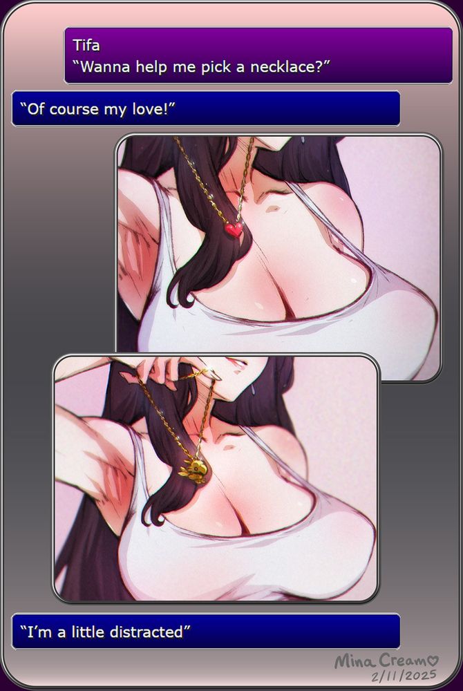 Tifa: "Wanna help me pick a necklace?" Recipient: "Of course my love!" Tifa sends two photos showcasing necklaces—one with a heart, the other with a golden chocobo. Her cleavage is prominently displayed in both photos. Recipient: "I'm a little distracted"

One more take on the distracted photo meme. I couldn't decide between Ann and Tifa, so why not both? ;)