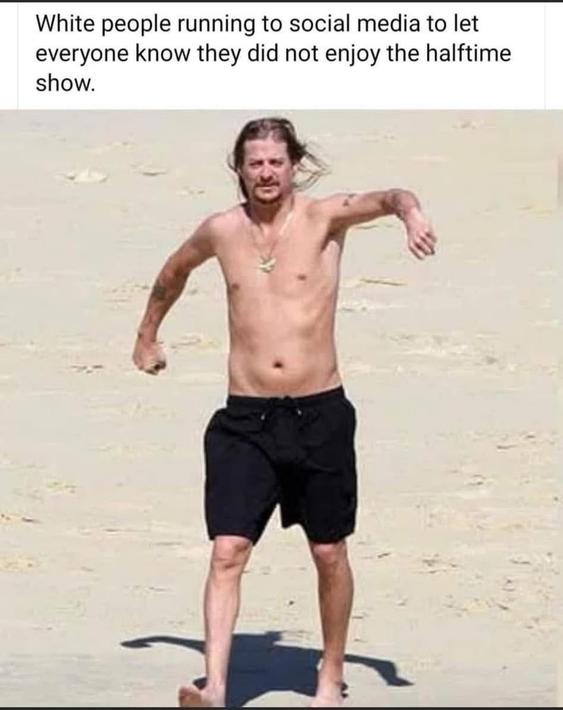 Photo of Kid Rock, shirtless on a beach in black swim trunks, flinging his arms around wildly like Kermit the Frog. Text says, "White people running to social media to let everybody know they didn't enjoy the half-time show."
