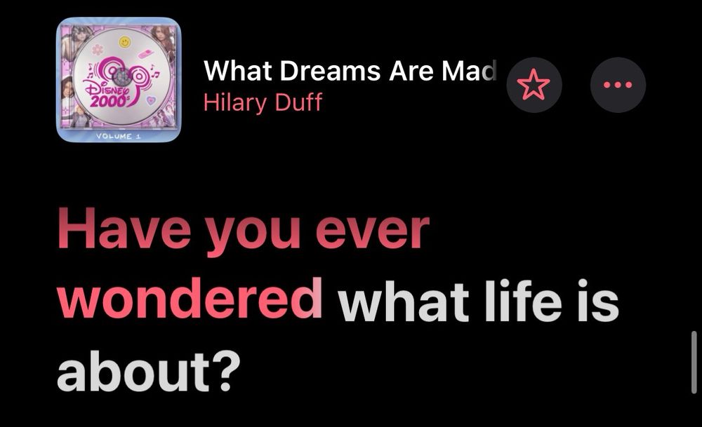 Screenshot of lyrics from Apple Music.

What Dreams Are Made Of
Hilary Duff

Have you ever wondered what life is about?