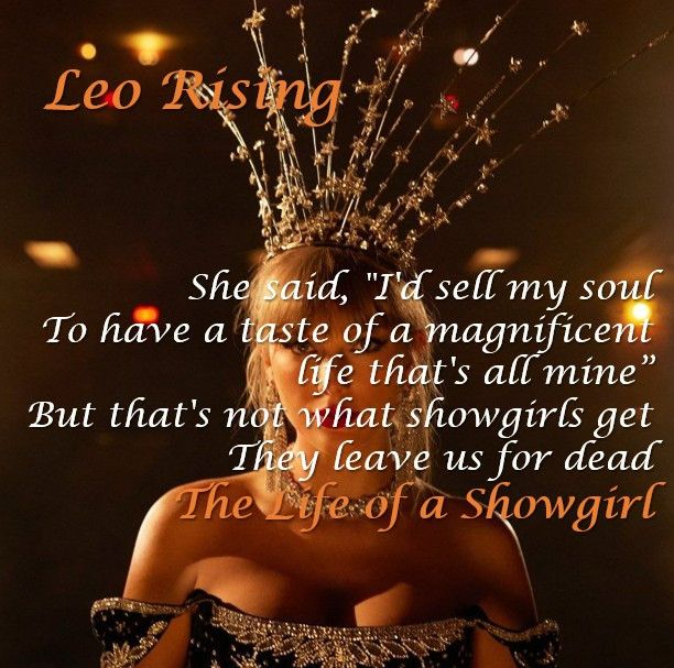 Picture: Taylor Swift in an off the shoulder dress and a tall silver headpiece
Text: Leo Rising
"She said, "I'd sell my soul
To have a taste of a magnificent life that's all mine”
But that's not what showgirls get
They leave us for dead" 
The Life of a Showgirl