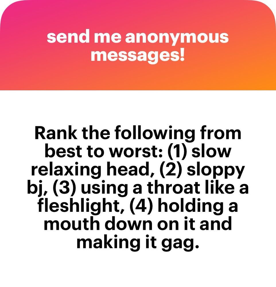 Rank the following from best to worst: (1) slow relaxing head, (2) sloppy bj, (3) using a throat like a fleshlight, (4) holding a mouth down on it and making it gag.