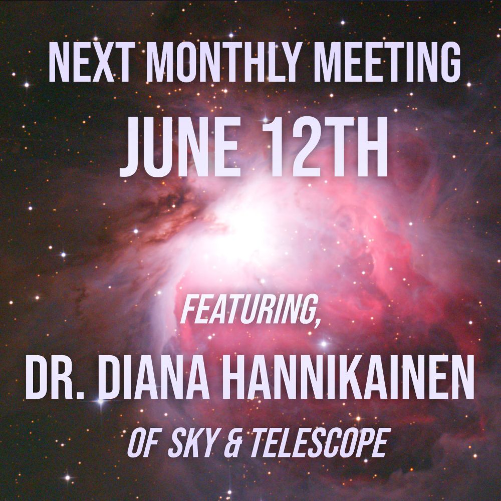 Next monthly meeting June 12th
Featuring, Dr. Diana Hannikainen of Sky & Telescope