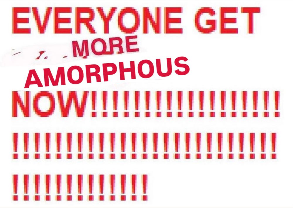 EVERYONE GET MORE AMORPHOUS NOW!!!!!!!!!!!!!!!!!!!!!!!!!!!!!!!!!!!!!!!!!!!!
!!!!!!!!!!!