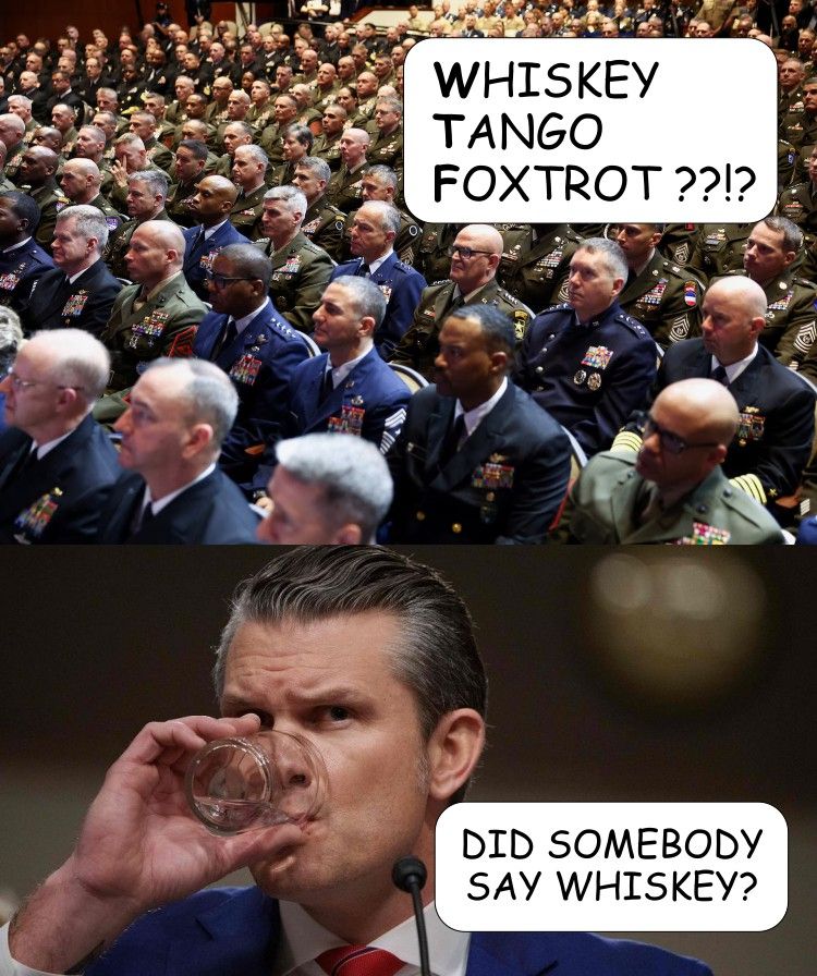 Generals: Whiskey Tango Foxtrot ??!?
Pete: Did somebody say whiskey?