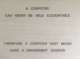 A computer can never be held accountable therefore a computer must never make a management decision. 

