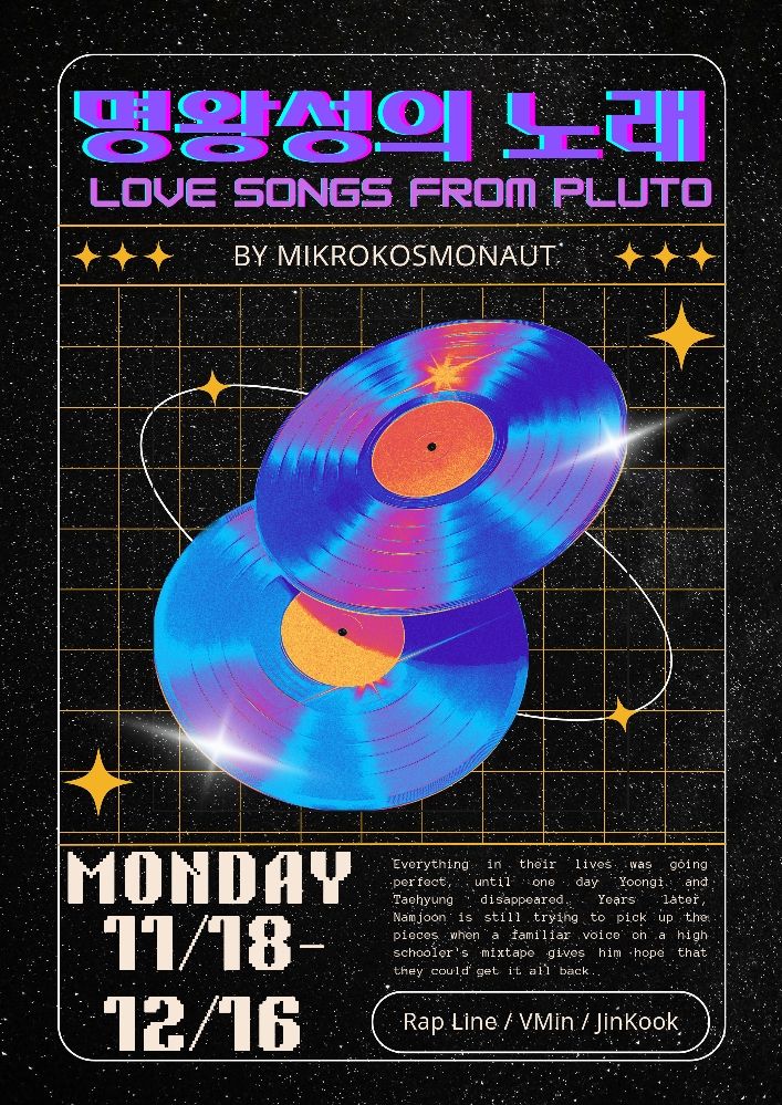 Graphic poster of brightly colored records on a black space themed background. Advertises fic "Love Songs from Pluto" by mikrokosmonaut. 
Summary: Everything in their lives was going perfect, until one day Yoongi and Taehyung disappeared. Years later, Namjoon is still trying to pick up the pieces when a familiar voice on a high schooler's mixtape gives him hope that they could get it all back.
Ships: Rap Line, VMin, and JinKook
Updates: Mondays 11/18-12/16