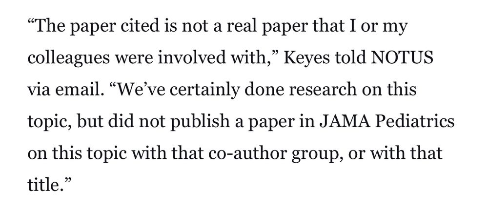 The paper cited is not a real paper that I or my colleagues were involved with,” Keyes told NOTUS via email. “We’ve certainly done research on this topic, but did not publish a paper in JAMA Pediatrics on this topic with that co-author group, or with that title.”


