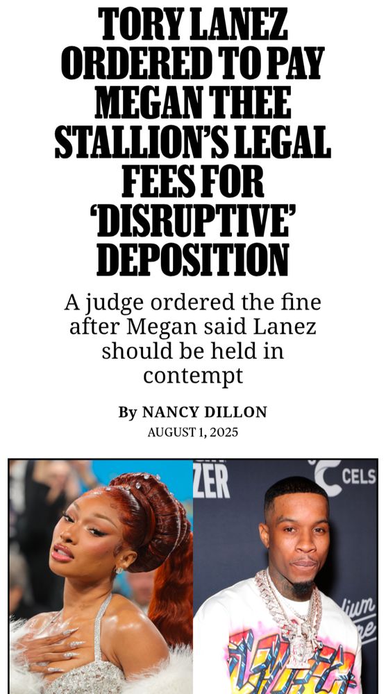 TORY LANEZ ORDERED TO PAY MEGAN THEE STALLION'S LEGAL FEES FOR DISRUPTIVE DEPOSITION

A judge ordered the fine after Megan said Lanez should be held in contempt

By NANCY DILLON AUGUST 1, 2025

ZER

CELS