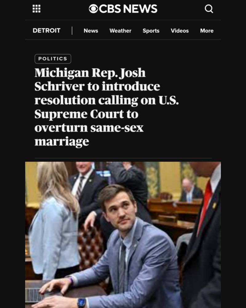 OCBS NEWS DETROIT News Weather Sports Videos More POLITICS Michigan Rep. Josh Schriver to introduce resolution calling on U.S. Supreme Court to overturn same-sex marriage