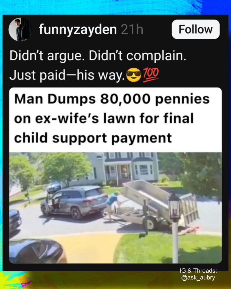 funnyzayden 21h

Follow

Didn't argue. Didn't complain. Just paid-his way. 700

Man Dumps 80,000 pennies on ex-wife's lawn for final child support payment