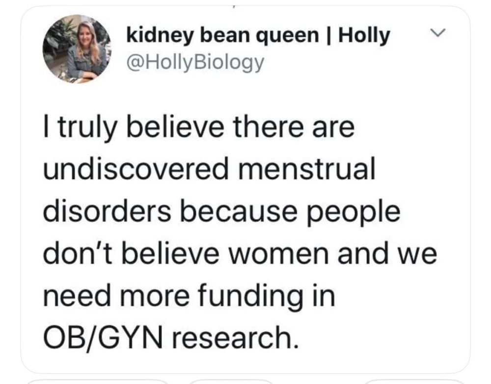 5kidney bean queen | Holly @HollyBiology

I truly believe there are undiscovered menstrual disorders because people don't believe women and we need more funding in OB/GYN research.