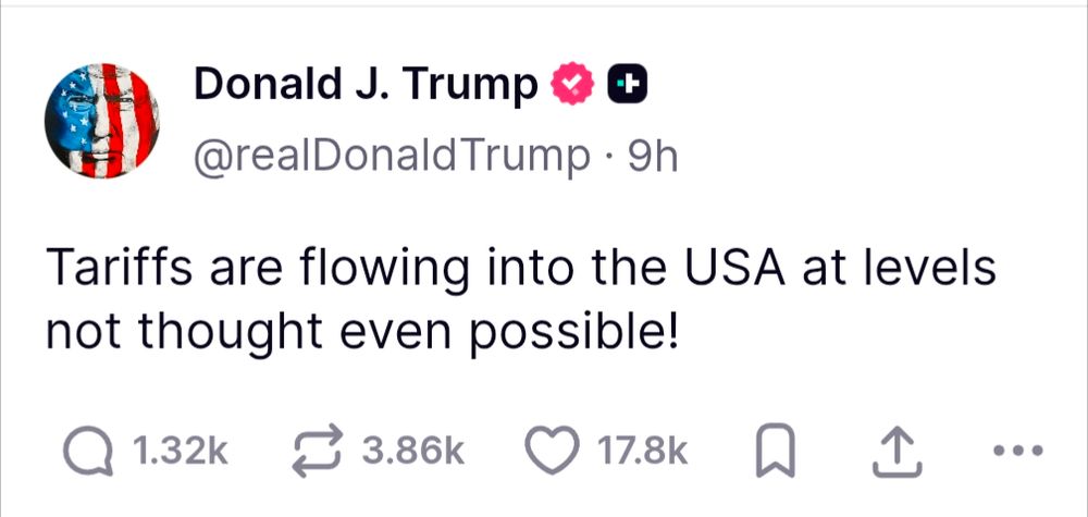Donald J. Trump

@realDonaldTrump.

9h

Tariffs are flowing into the USA at levels not thought even possible!

1.32k

3.86k

17.8k

...