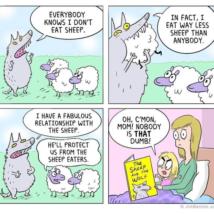 Comic of a wolf saying Everybody knows I don't eat sheep. In fact I eat way less sheep than anybody. I have a fabulous relationship with sheep. A sheep there says he will protect us from the sheep eaters. A mother is reading this story to her daughter and she says oh, c'mon, mom. Nobody is that stupid.