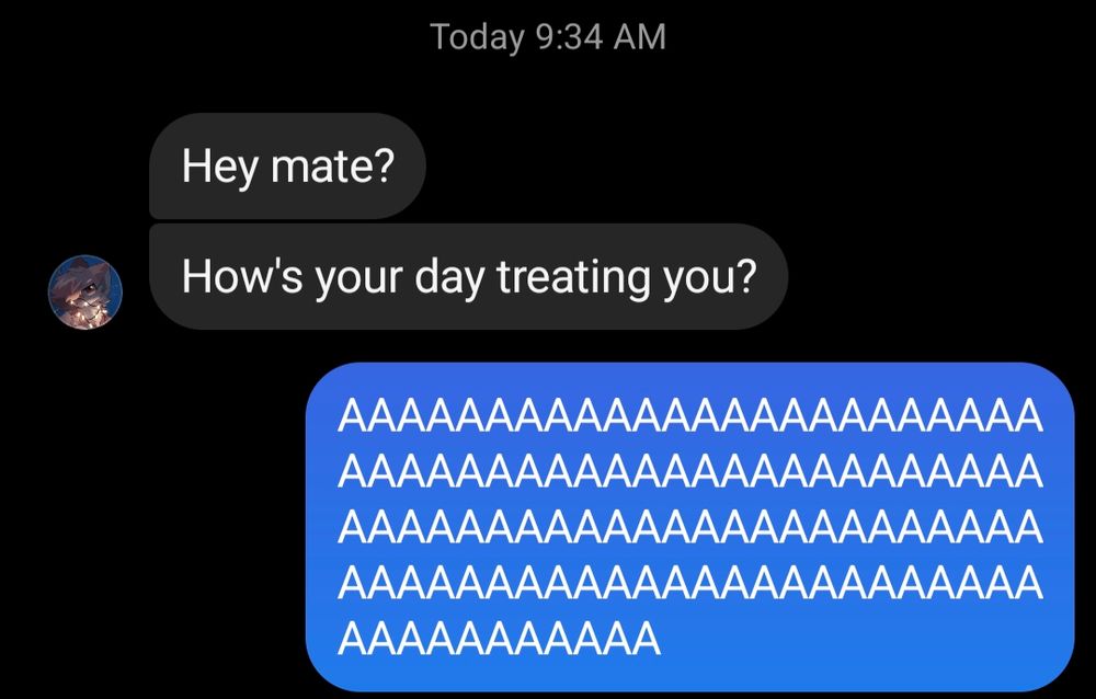 Stranger on Instagram:
"Hey mate? How's your day treating you?"
Me:
"*Screams in agony*"