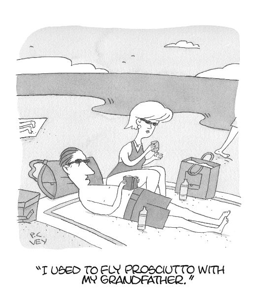 New Yorker Panel:
A couple is laying on the beach. The man says "I used to fly prosciutto with my grandfather."