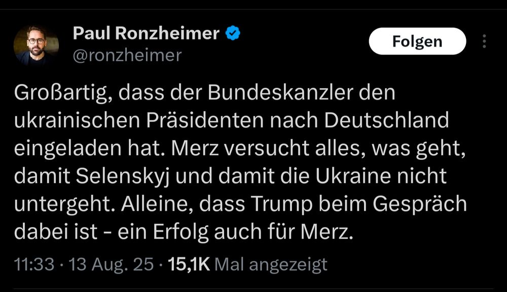 Tweet von Paul Ronzheimer:
Großartig, dass der Bundeskanzler den ukrainischen Präsidenten nach Deutschland eingeladen hat. Merz versucht alles, was geht, damit Selenskyj und damit die Ukraine nicht untergeht. Alleine, dass Trump beim Gespräch dabei ist - ein Erfolg auch für Merz.