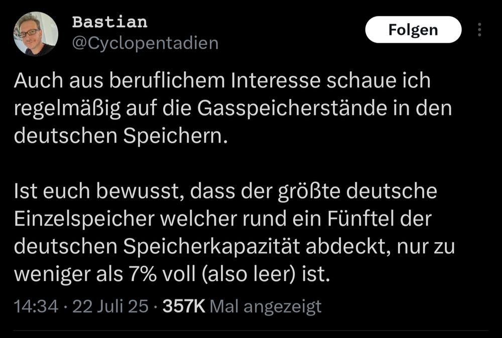 Tweet von Bastian:
Auch aus beruflichem Interesse schaue ich regelmäßig auf die Gasspeicherstände in den deutschen Speichern.

Ist euch bewusst, dass der größte deutsche Einzelspeicher welcher rund ein Fünftel der deutschen Speicherkapazität abdeckt, nur zu weniger als 7% voll (also leer) ist.