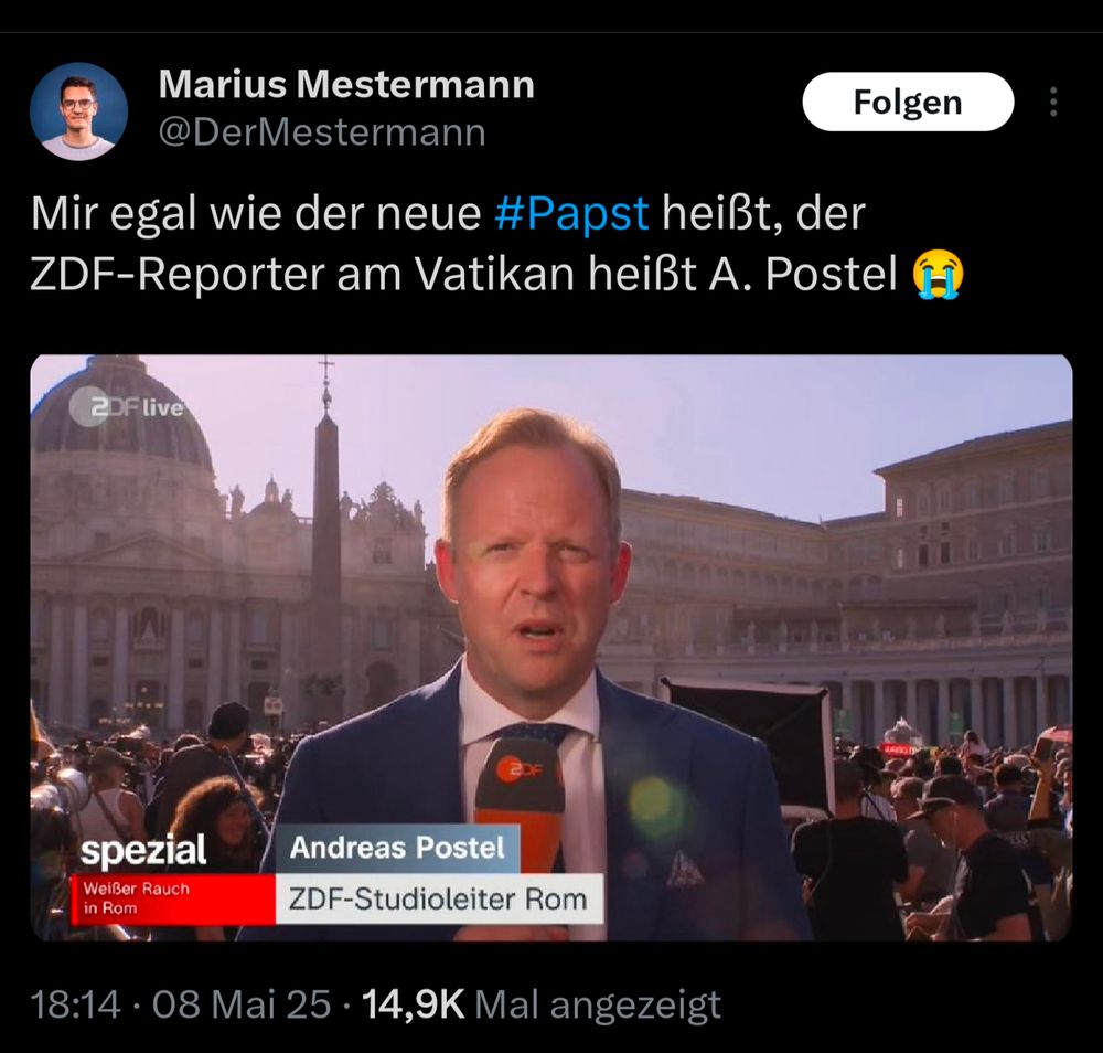 Tweet von Marius Mestermann:
Mir egal wie der neue #Papst heißt, der ZDF-Reporter am Vatikan heißt A. Postel 😭