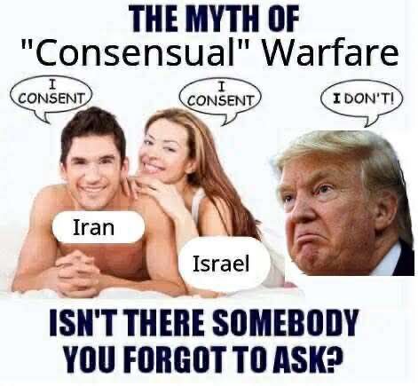 The myth of “consensual” warfare
[image shows two people labeled Iran and Israel in an intimate pose, both saying “I consent”, while a third person (Trump) says “I don’t!”]
Isn’t there somebody you forgot to ask?​​​​​​​​​​​​​​​​