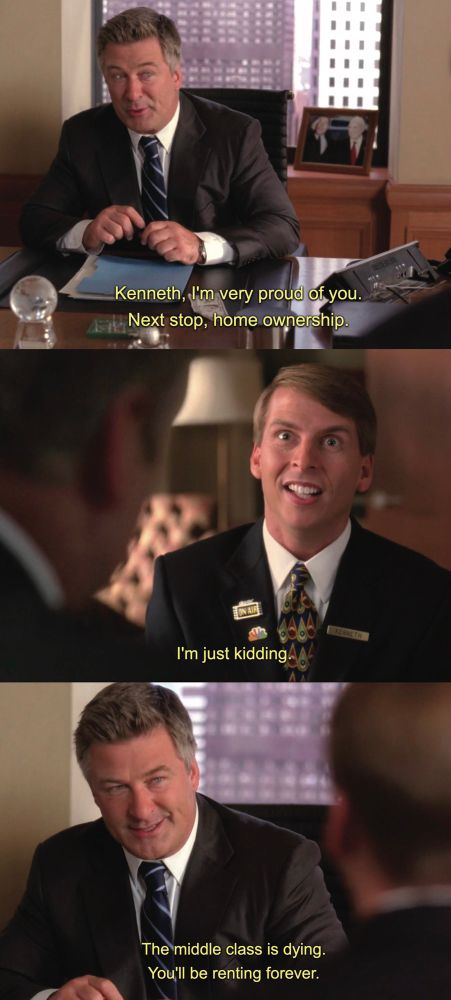 “Kenneth, I’m very proud of you. Next stop, home ownership. I’m just kidding the middle class is dying. You’ll be renting forever.”