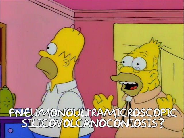 Grampa Simpson, asking Homer if he has a long list of ailments, arrives at "Pneumonoultramicroscopic silicovolcanoconiosis?"