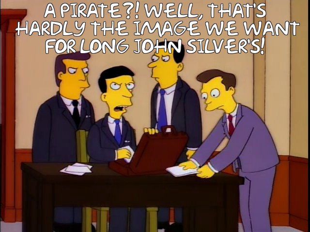 A pirate?! Well, that's
 hardly the image we want
for long John Silver's!