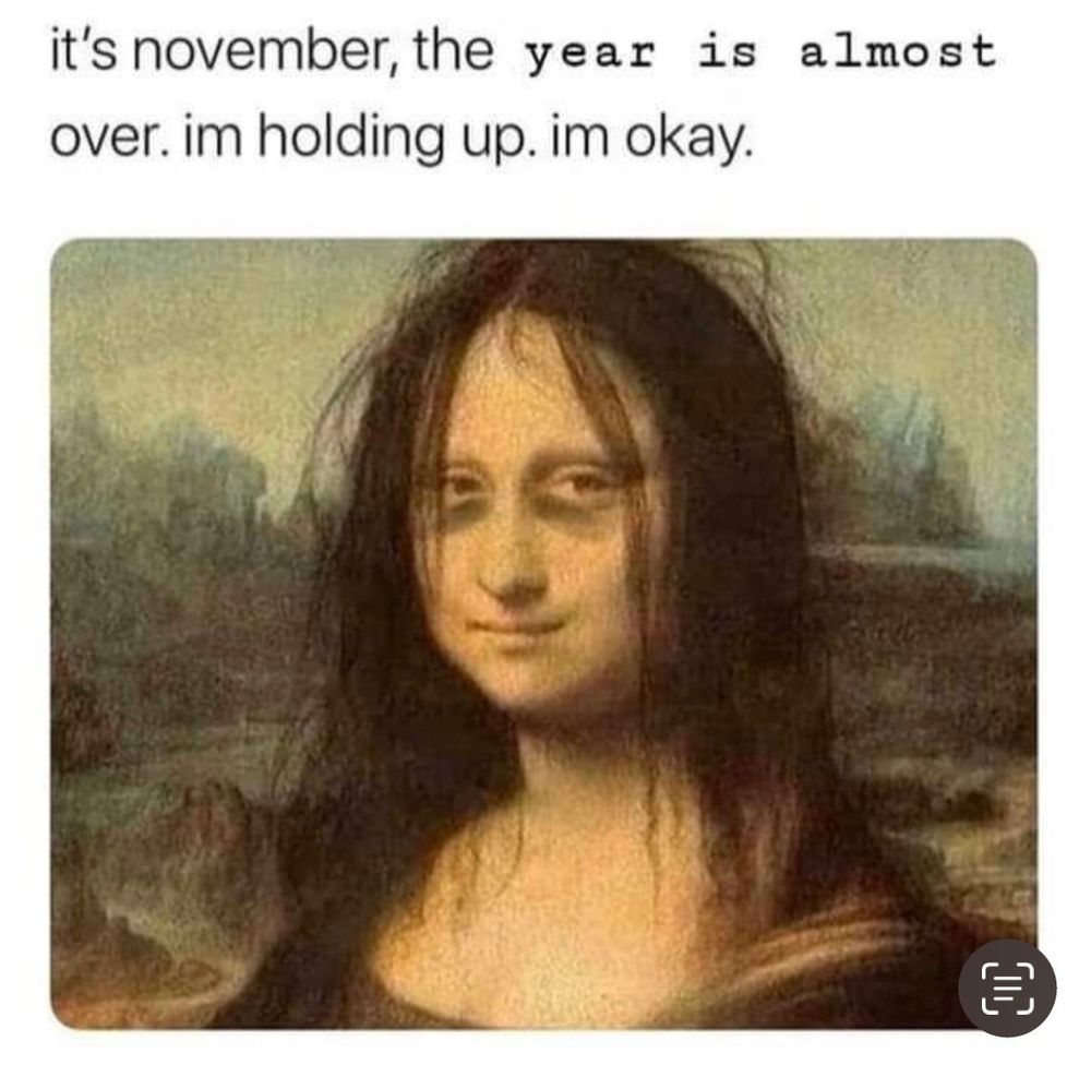 A pic of the Mona Lisa with messed-up hair and black circles under her eyes.

Text: it's November. The year is almost over. I'm holding up. I'm okay.