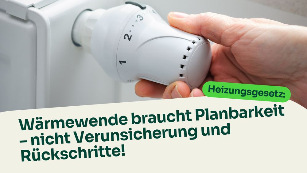 Hand an Heizungsthermostat. Text: "Heizungsgesetz: Wärmewende braucht Planbarkeit - nicht Verunsicherung und Rückschritte!"