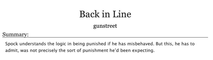 ao3 screenshot. Title is 'Back in Line' by gunstreet.

Summary: Spock understands the logic in being punished if he has misbehaved. But this, he has to admit, was not precisely the sort of punishment he’d been expecting.