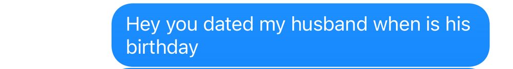 sent text (blue) that says hey you dated my husband when is his birthday 