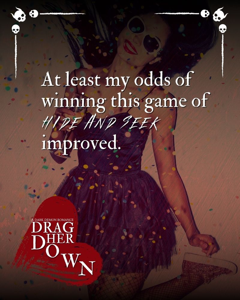 “At least my odds of winning this game of
HIDE AND SEEK improved.” 

A DARK DEMON ROMANCE
DRAG HER DOWN

Quote over a filtered photo of a smiling woman at a party