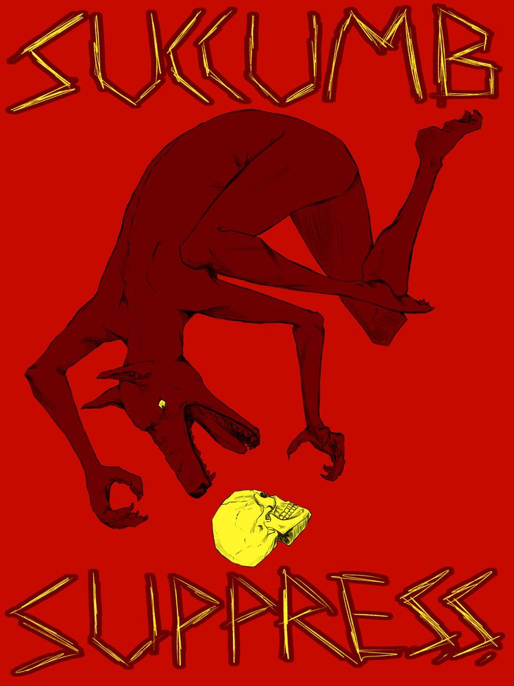 A drawing of a nude red figure with a dog head. Its mouth is open, baring its fangs, as its hands reach out to a yellow human skull. On the top, text reads "SUCCUMB". On the bottom, it reads "SUPPRESS".