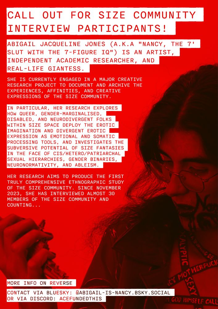 Front side of leaflet image advertising Abigail's call-out for Size Community Interview Participants. Text on the left side of the image details the purposes of her research, exploring how queer, gender-marginalised, disabled, and neurodivergent folks deploy the erotic imagination and divergent erotic expression as emotional and somatic processing tools, and investigating the culturally subversive nature of size fantasies.