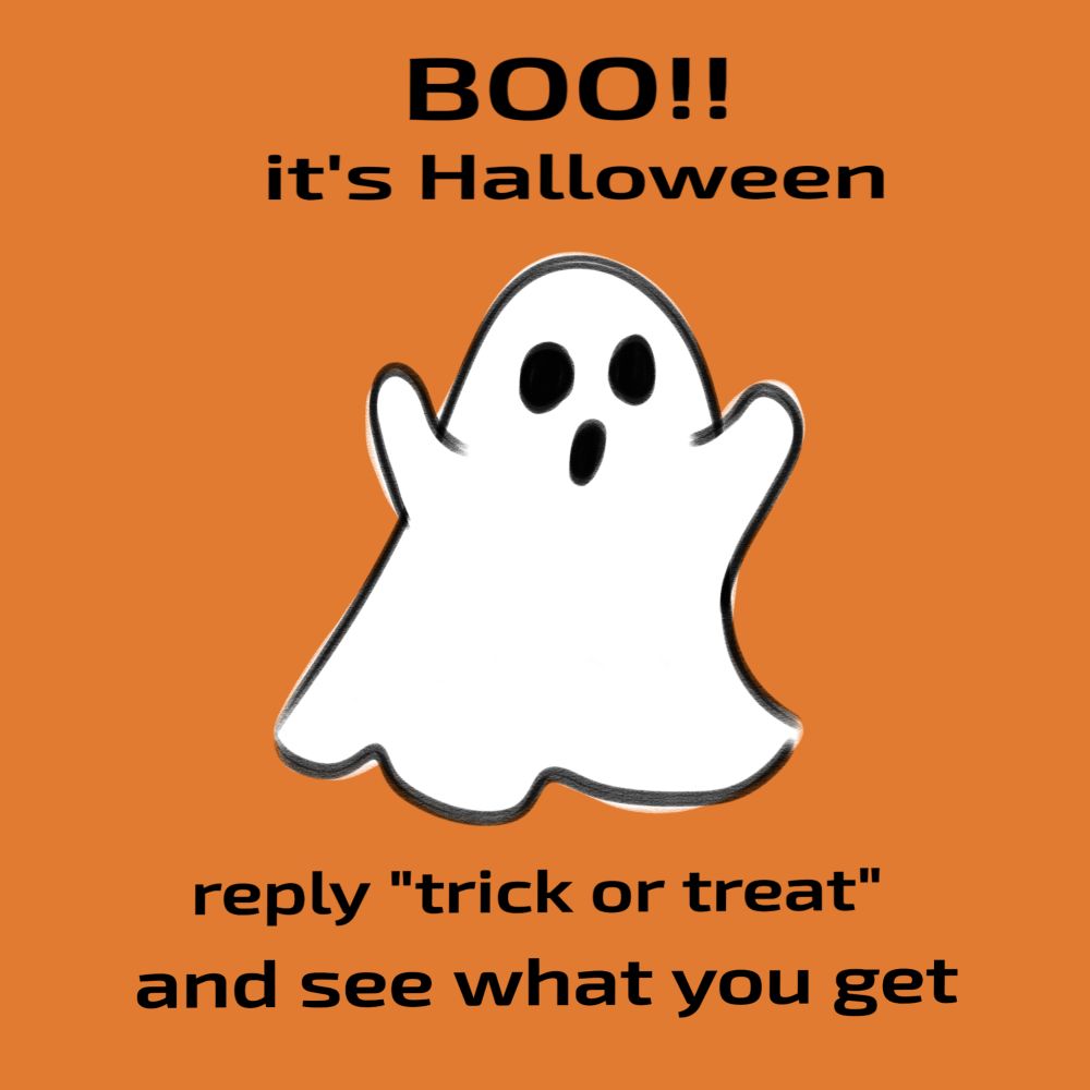 Crude drawing of a sheet ghost on an orange background, with text above and below that reads 

"BOO!! 
it's Halloween 

reply 'trick or treat'
and see what you get"