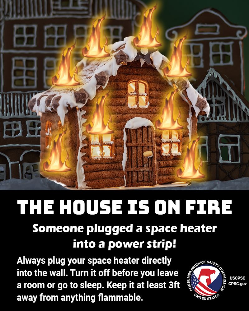 A gingerbread house burning down. Obviously animated flames burst through the windows and cover the ceiling. The text reads: The house is on fire. Someone plugged a space heater into a power strip! Always plug your space heater directly into the wall. Turn it off before you leave a room or go to sleep. Keep it at least 3 feet away from anything flammable.
