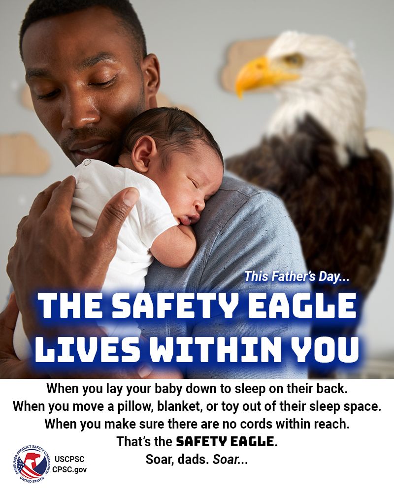 A dad holding their infant child. There is a person-sized eagle in the background watching over them. The text reads: This Father's Day, the safety eagle lives within you. When you lay your baby down to sleep on tier back. When you move a pillow, blanket, or toy out of their sleep space. When you make sure there are no cords within reach. That's the Safety eagle. Soar, dads. Soar.