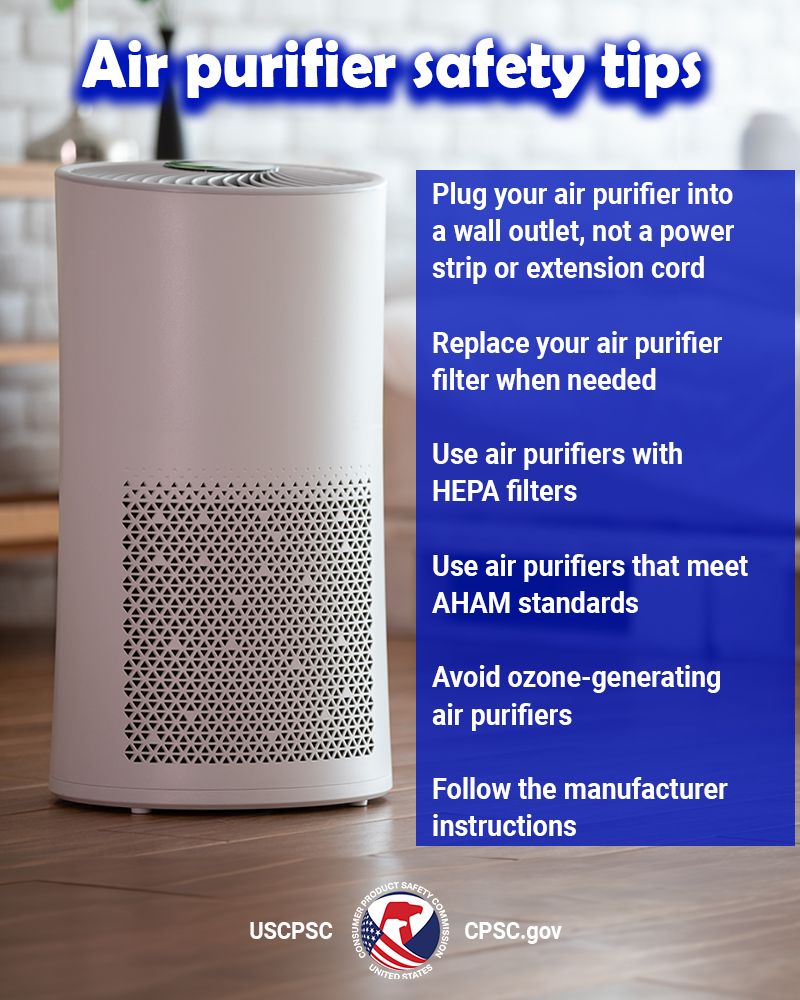 An air purifier with safety tips. Plug your air purifier into a wall outlet, not a power strip or extension cord. Replace your air purifier filter when needed. Use purifiers with H.E.P.A. filters. Use purifiers that meet A.H.A.M. standards. Avoid ozone-generating purifiers. Follow the manufacturer instructions.