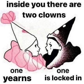 picture of two clowns in pointy hats and big ruffle collars
text: inside you are two clowns
one yearns
one is locked in