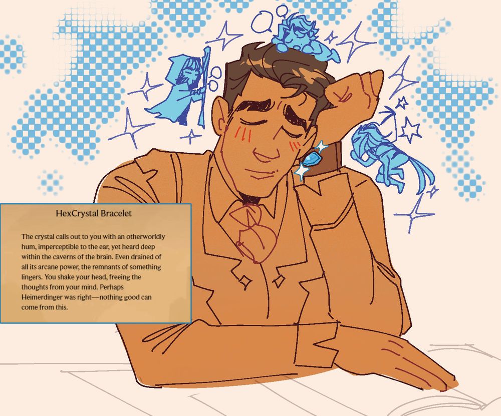 fanart of jayce from arcane, in his season 1 act 1 student outfit, perched over a desk and putting his glittering blue gemstone to his ear. he smiles as three different little manifestations of viktor float around his head, seemingly conversing with his thoughts. One of the viktors is old, the other is human, and the last one is the machine herald. to the side there is a screenshot of jayce's journal gamemode, it reads: HEXCRYSTAL BRACELET. the crystal calls out to you with an otherworldly hum, imperceptible to the ear, yet heard deep within the caverns of the brain. Even drained of all its arcane power, the remnants of something lingers. You shake your head, freeing the thoughts from your mind. Perhaps heimerdinger was right - nothing good can come from this.