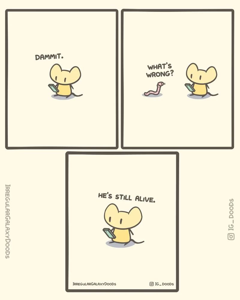 Mouse with mobile "DAMMIT."
Worm "WHAT'S WRONG?"
Mouse "HE'S STILL ALIVE".