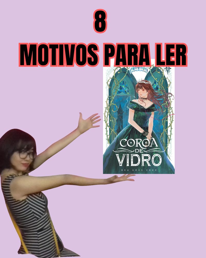 Imagem com meme meu de perfil e braços abertos indicando a capa do meu livro, Coroa de Vidro, e no topo escrito 8 MOTIVOS PARA LER [capa do livro]. Fundo rosa claro. A minha foto esticando os braços e o fundo rosa se repete em todas as futuras imagens.


CAPA DE COROA DE VIDRO: A capa, com fundo branco, mostra a protagonista quase em corpo inteiro entre duas janelas góticas. Ela é uma jovem branca de expressão séria, olhos vermelhos e cabelos castanhos esvoaçantes adornados por uma coroa de cacos de vidro. Usa um vestido verde-escuro de época, com acessórios delicados e segura o próprio pulso. Do peito partem dois fios — um vermelho e outro esbranquiçado — em direções opostas. Ao fundo, pela janela esquerda, vê-se uma torre sombria, enquanto espinhos verde-claros entrelaçam-se aos elementos da cena. Acima, uma silhueta azul-clara de coroa se repete nos cantos da moldura. No canto superior direito está o número 1; abaixo, o título Coroa de Vidro e o nome da autora, Bea Góes Cruz.
