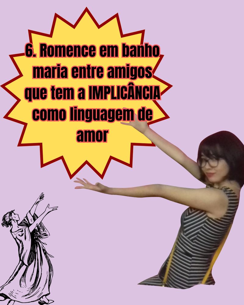 6. Romance em banho maria entre amigos que tem a IMPLICÂNCIA como linguagem de amor