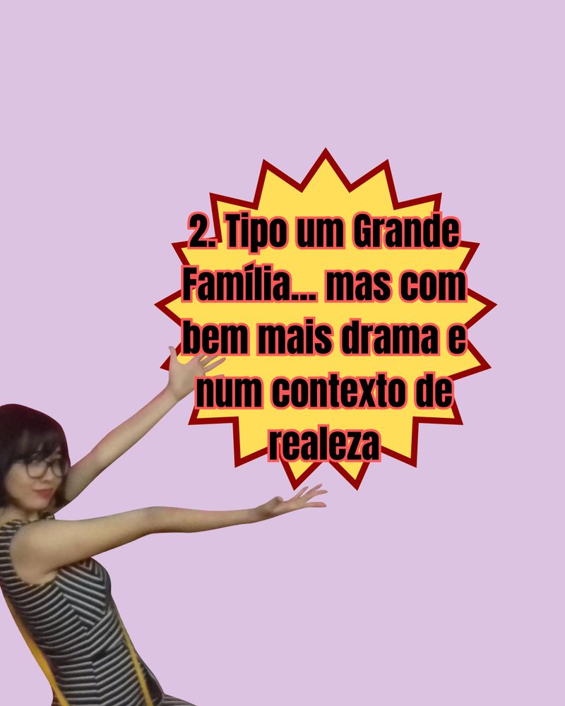 Fundo rosa e eu de braços abertos e sorrindo apontando para o texto centralizado:
2. Tipo um Grande Família.... mas com bem mais drama e num contexto de realeza.