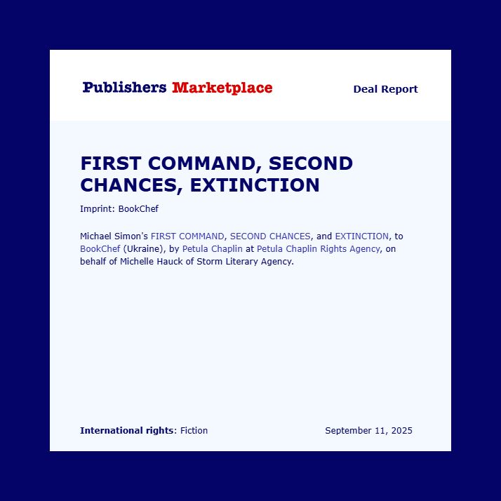 Michael Simon's FIRST COMMAND, SECOND CHANCES, and EXTINCTION TO BookChef in Ukraine by Petula Chaplin at Petula Chaplin Rights Agency on behalf of Michelle Hauck at Storm Literary Agency. 