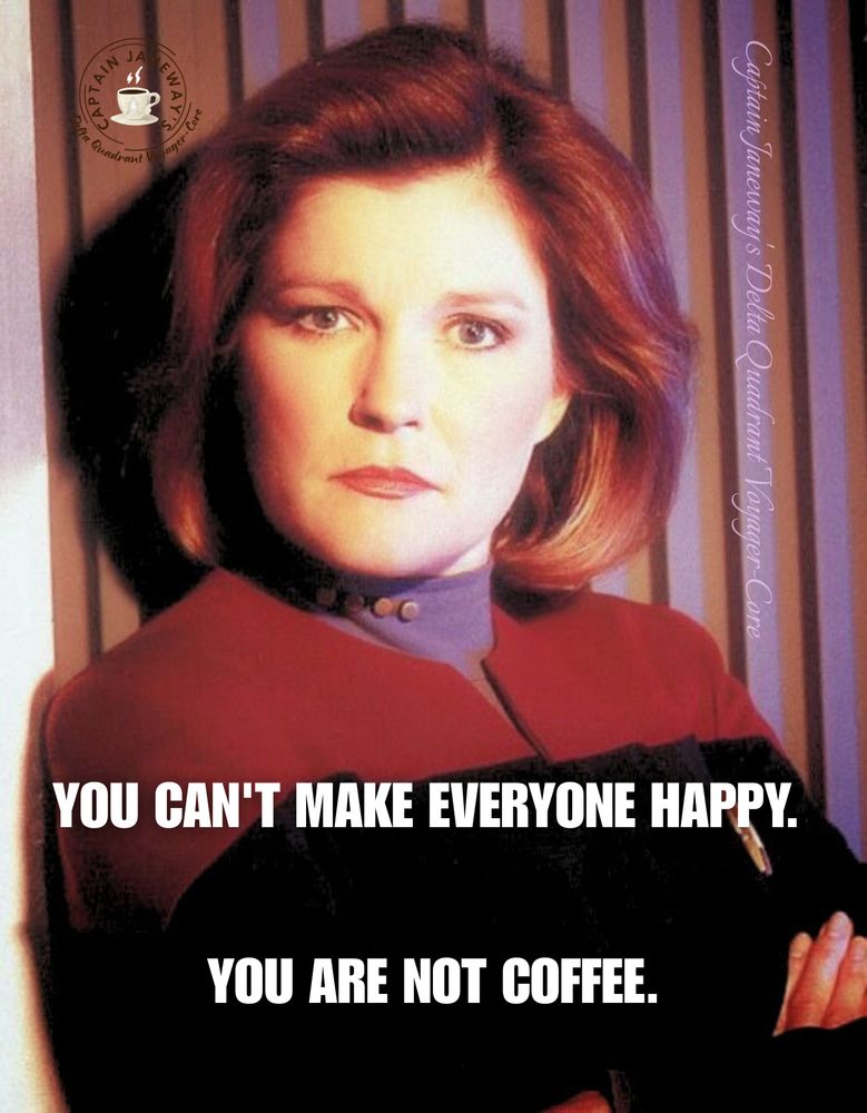 Single panel meme. Promotional photo of Captain Janeway. Her arms are crossed and her face is turned forward. Text: You can't make everyone happy. You are not coffee. 