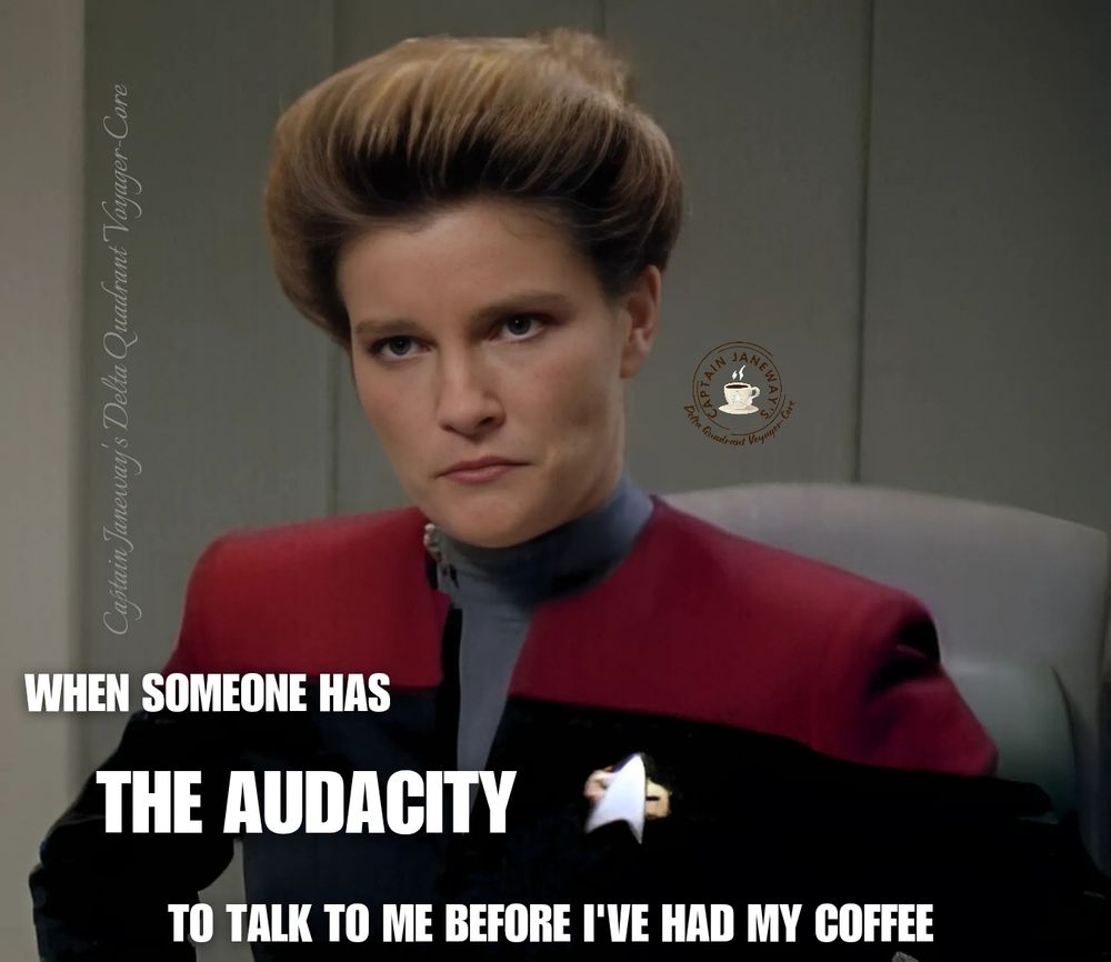 Photo of an angry Captain Janeway looking forward with her hands on her hips. Text: When someone has the audacity to talk to me before I've had my coffee 