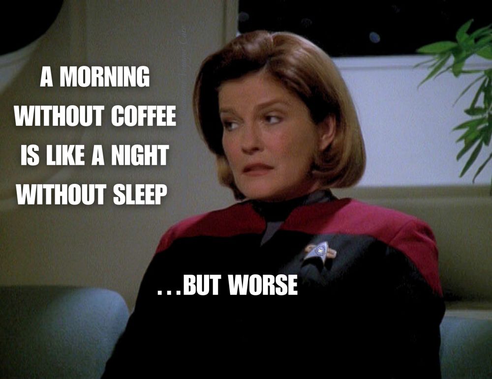 Picture of Captain Janeway sitting in her ready room and rolling her eyes. Text: A morning without coffee is like a night without sleep …but worse.