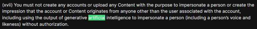 Part of Soundcloud's Terms of Service as viewed on its US website. It reads, "(xvii) You must not create any accounts or upload any Content with the purpose to impersonate a person or create the impression that the account or Content originates from anyone other than the user associated with the account, including using the output of generative artificial intelligence to impersonate a person (including a person’s voice and likeness) without authorization." The word "artificial" is highlighted in bright green.
